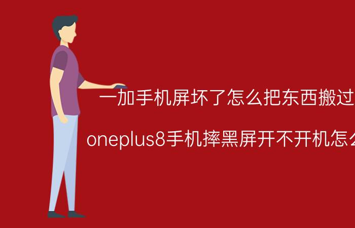 一加手机屏坏了怎么把东西搬过来 oneplus8手机摔黑屏开不开机怎么办？